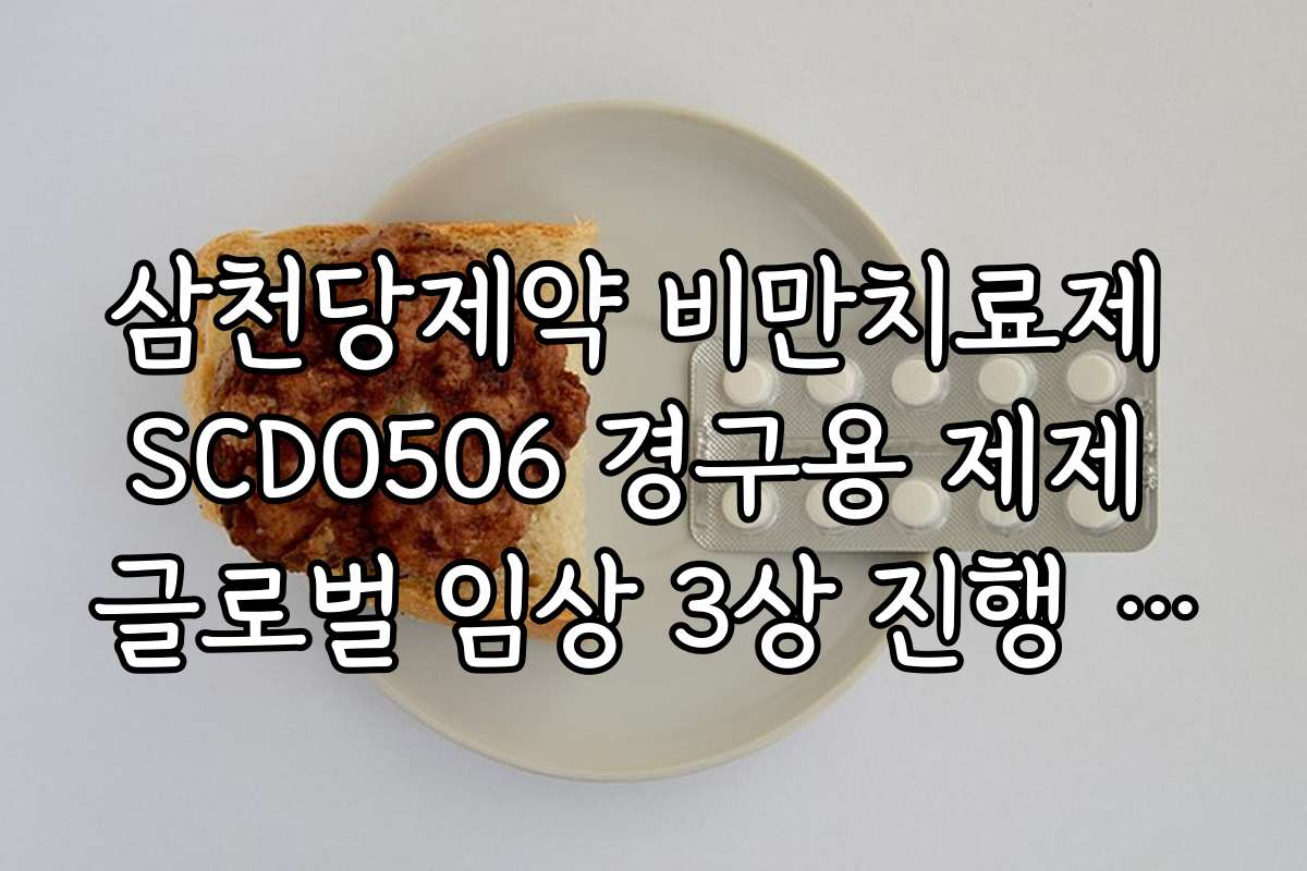삼천당제약 비만치료제 SCD0506 경구용 제제 글로벌 임상 3상 진행 속도 분석 삼천당제약 비만치료제 SCD0506 경구용 제제 글로벌 임상 3상 진행 속도 분석
