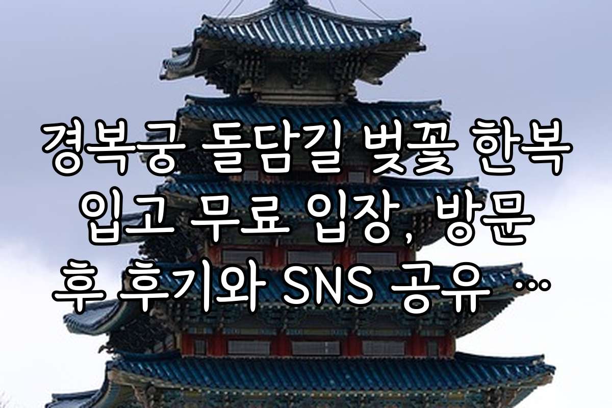 경복궁 돌담길 벚꽃 한복 입고 무료 입장, 방문 후 후기와 SNS 공유 추천 콘텐츠