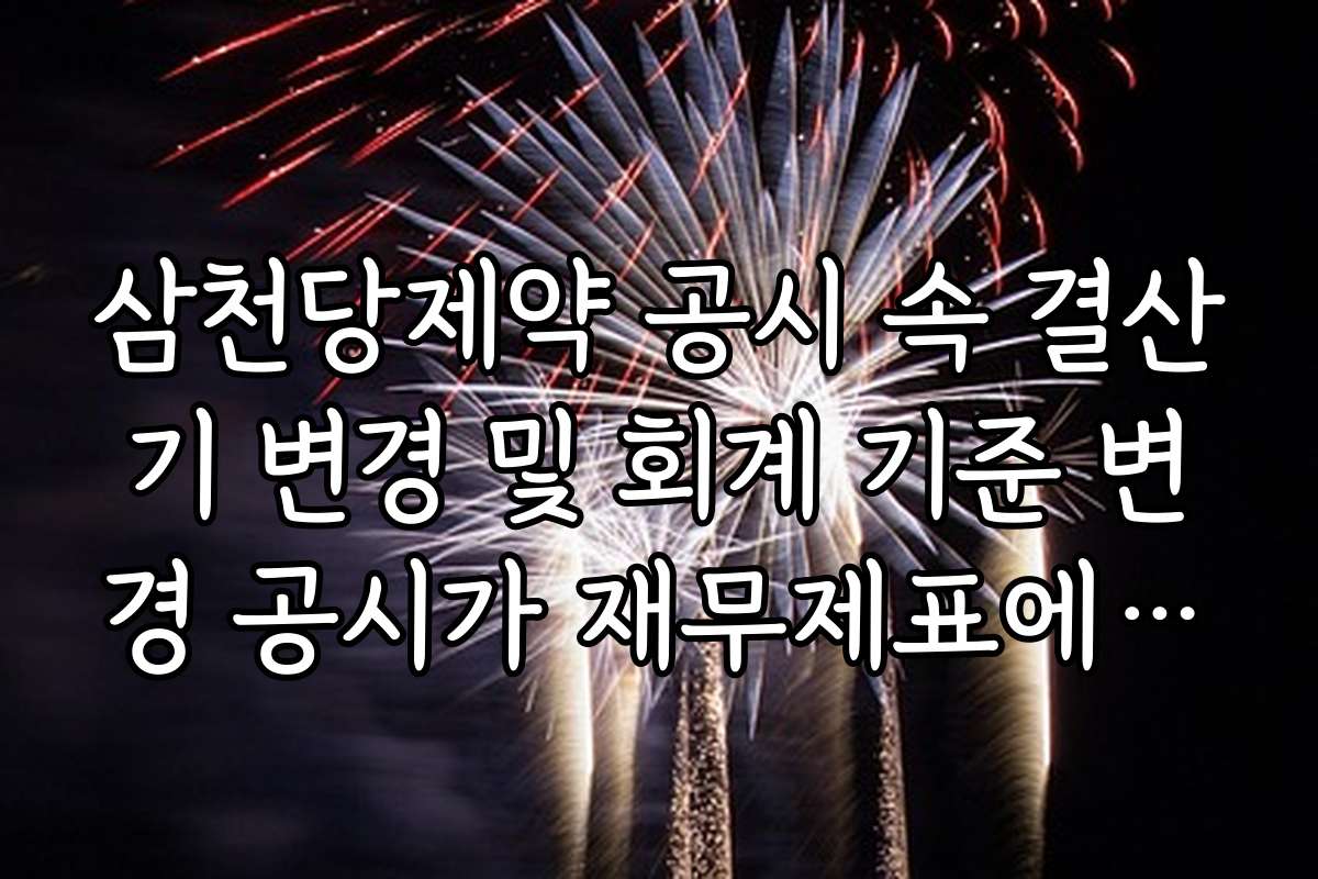 삼천당제약 공시 속 결산기 변경 및 회계 기준 변경 공시가 재무제표에 주는 영향