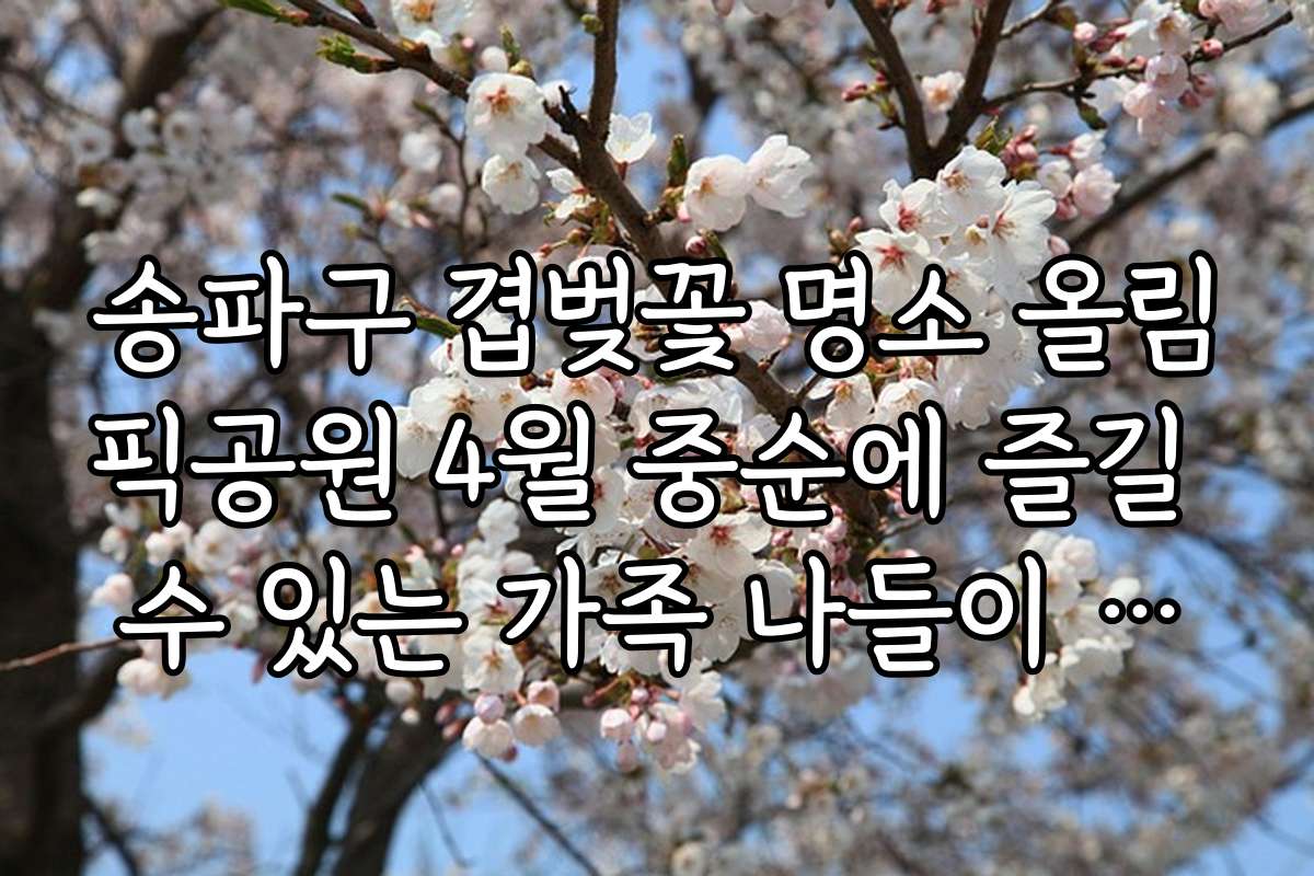 송파구 겹벚꽃 명소 올림픽공원 4월 중순에 즐길 수 있는 가족 나들이 추천 코스