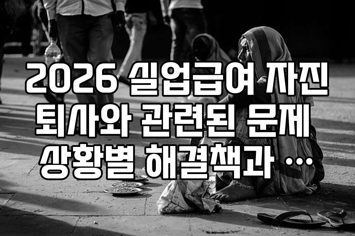 2026 실업급여 자진퇴사와 관련된 문제 상황별 해결책과 실수 피하는 방법