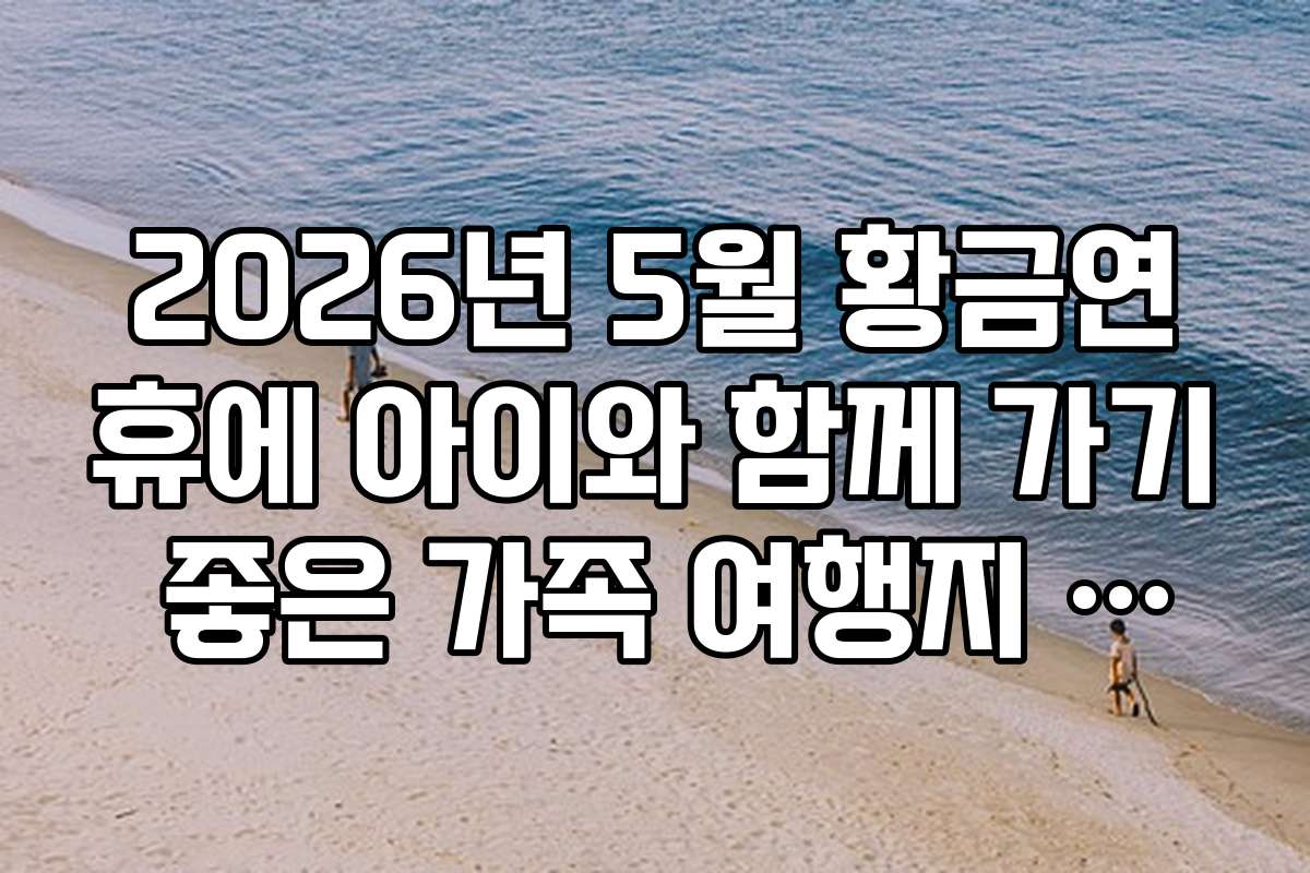2026년 5월 황금연휴에 아이와 함께 가기 좋은 가족 여행지 추천