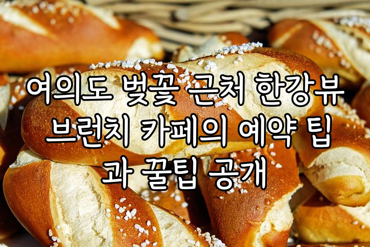 여의도 벚꽃 근처 한강뷰 브런치 카페의 예약 팁과 꿀팁 공개