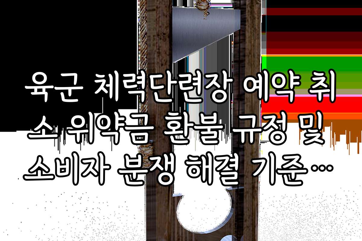 육군 체력단련장 예약 취소 위약금 환불 규정 및 소비자 분쟁 해결 기준 정리