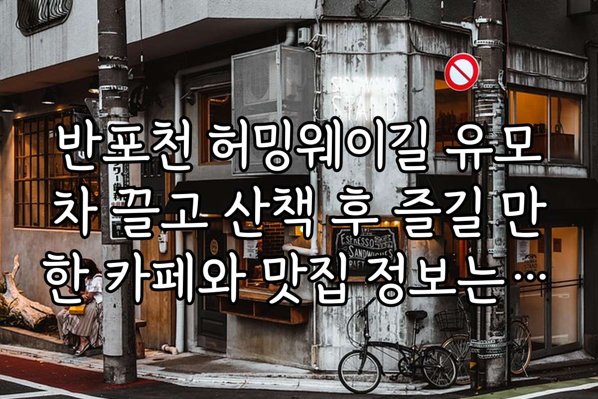 반포천 허밍웨이길 유모차 끌고 산책 후 즐길 만한 카페와 맛집 정보는 무엇인가