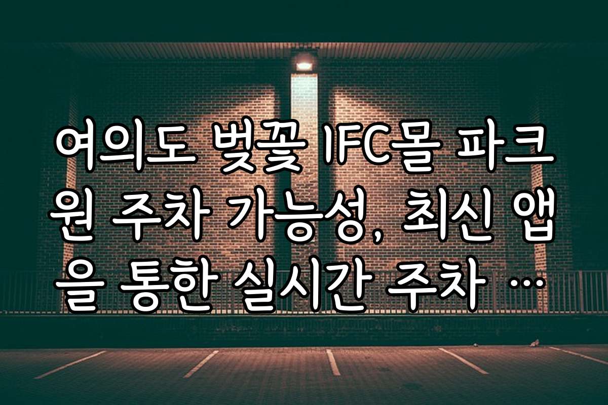 여의도 벚꽃 IFC몰 파크원 주차 가능성, 최신 앱을 통한 실시간 주차 정보 확인법