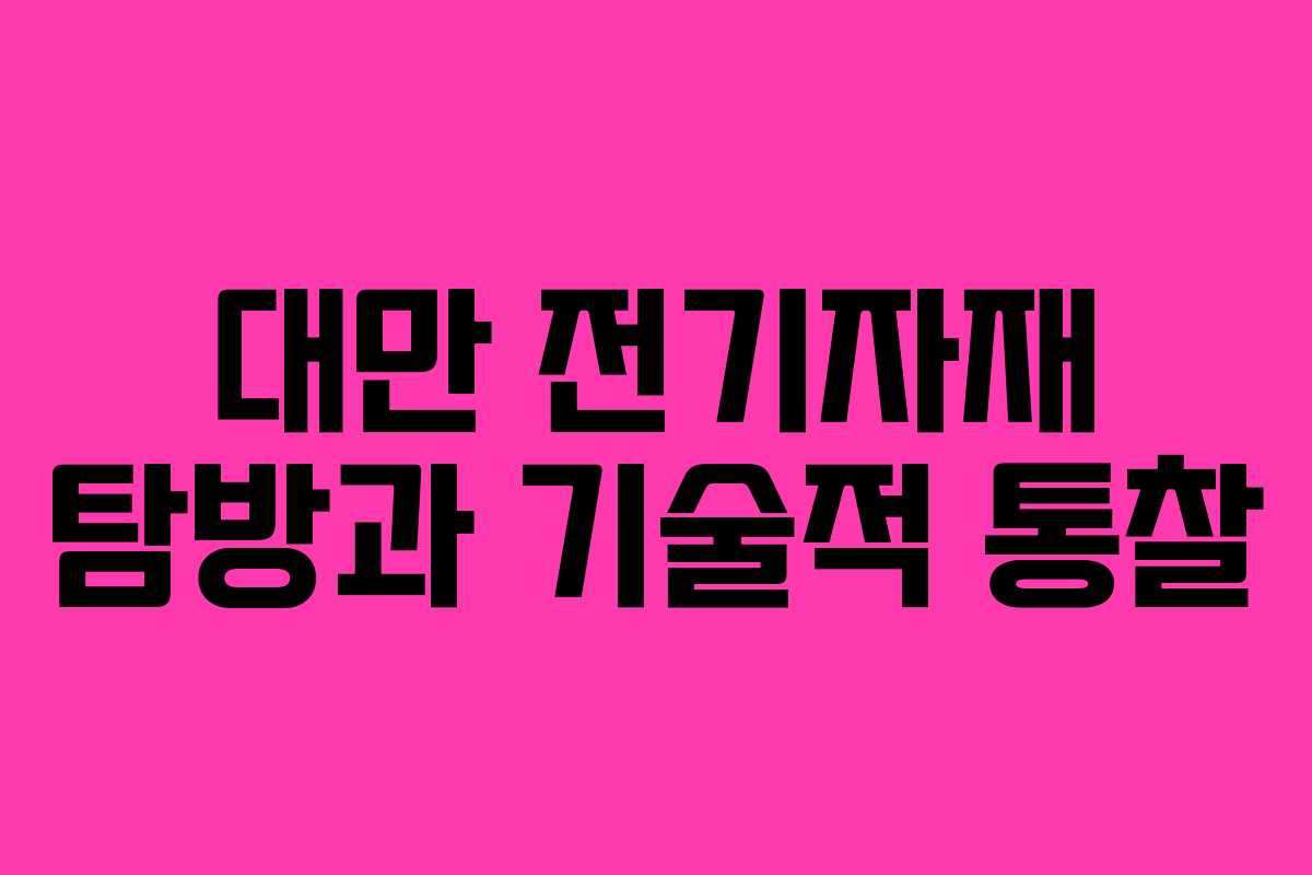 대만 전기자재 탐방과 기술적 통찰