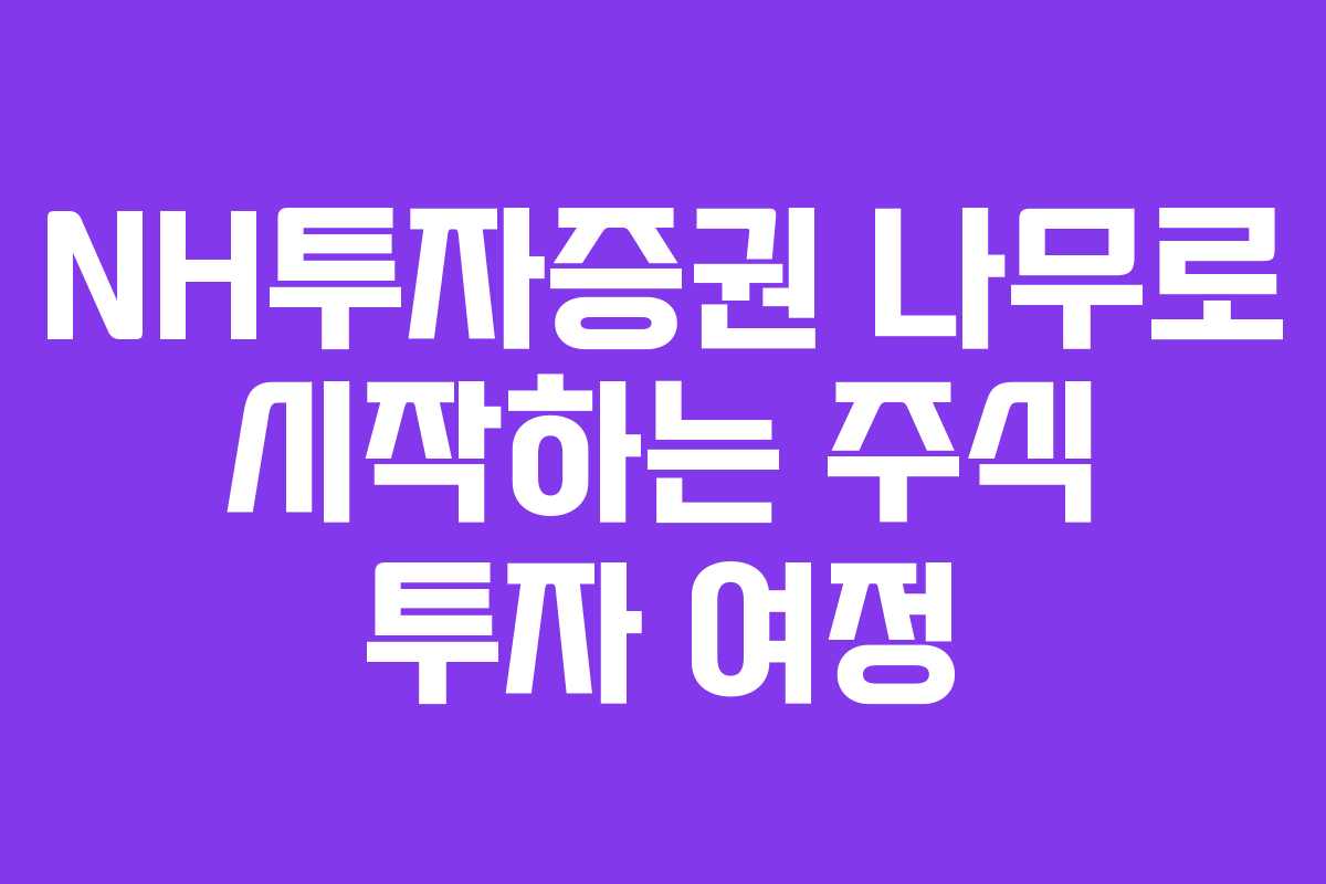 NH투자증권 나무로 시작하는 주식 투자 여정