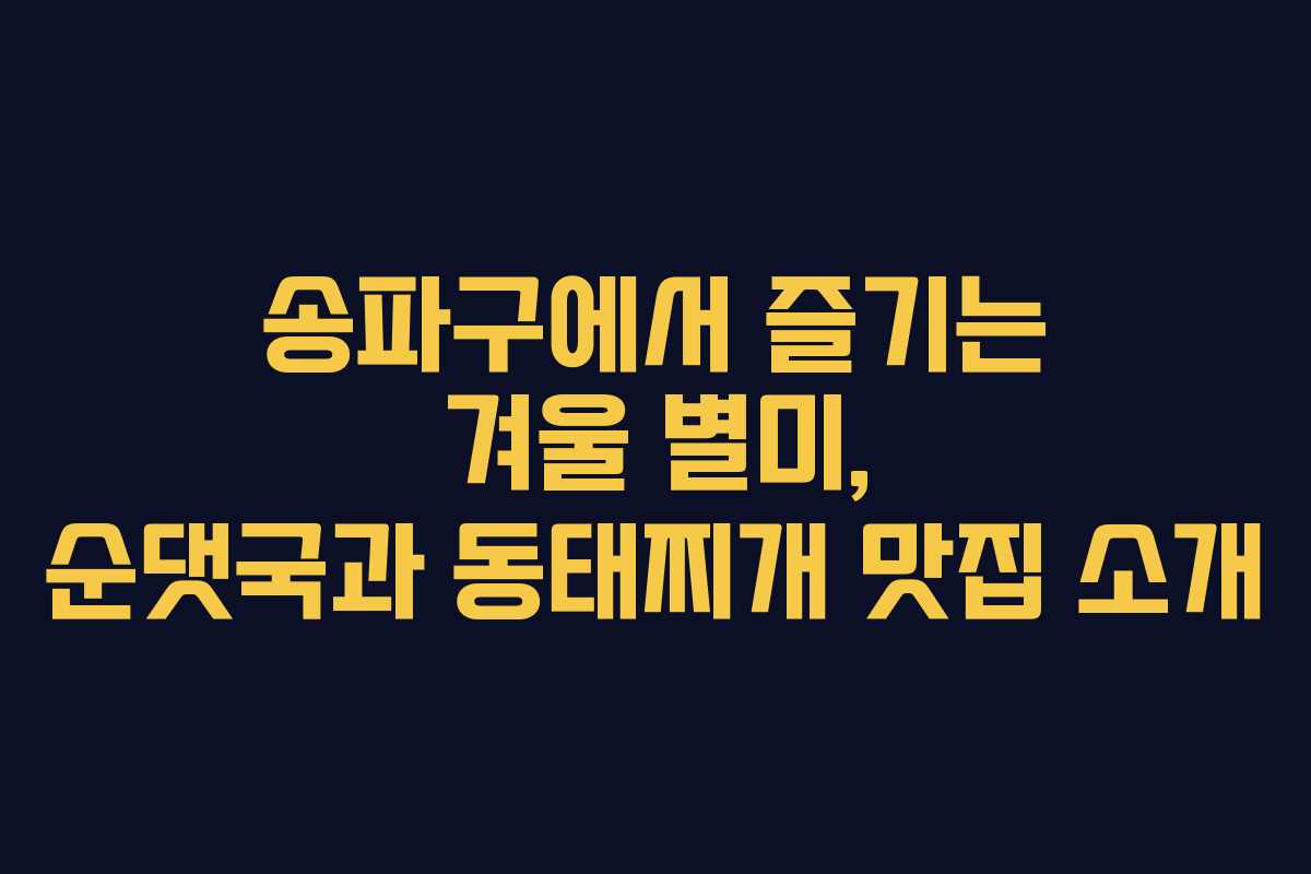 송파구에서 즐기는 겨울 별미, 순댓국과 동태찌개 맛집 소개 송파구에서 즐기는 겨울 별미, 순댓국과 동태찌개 맛집 소개