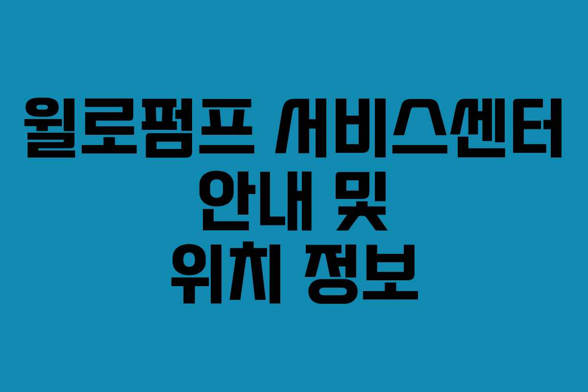윌로펌프 서비스센터 안내 및 위치 정보
