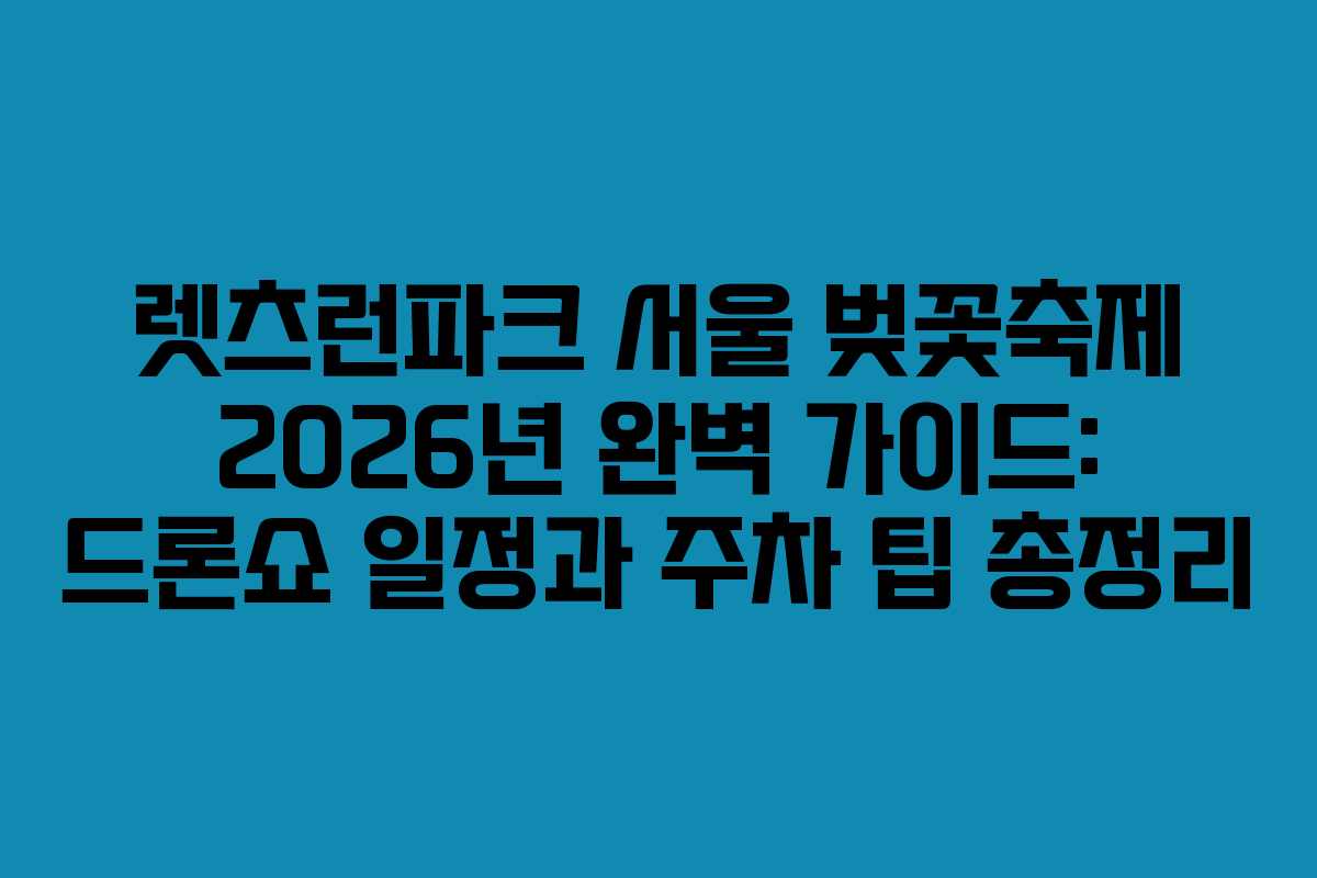 렛츠런파크 서울 벚꽃축제 2026년 완벽 가이드: 드론쇼 일정과 주차 팁 총정리