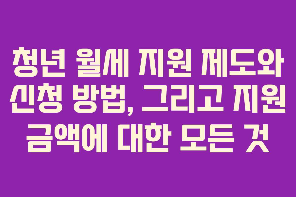청년 월세 지원 제도와 신청 방법, 그리고 지원 금액에 대한 모든 것
