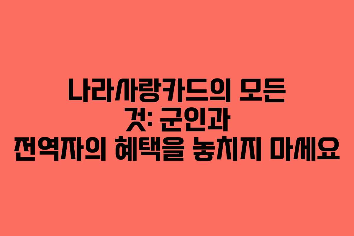 나라사랑카드의 모든 것: 군인과 전역자의 혜택을 놓치지 마세요