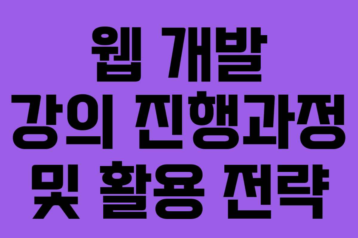 웹 개발 강의 진행과정 및 활용 전략