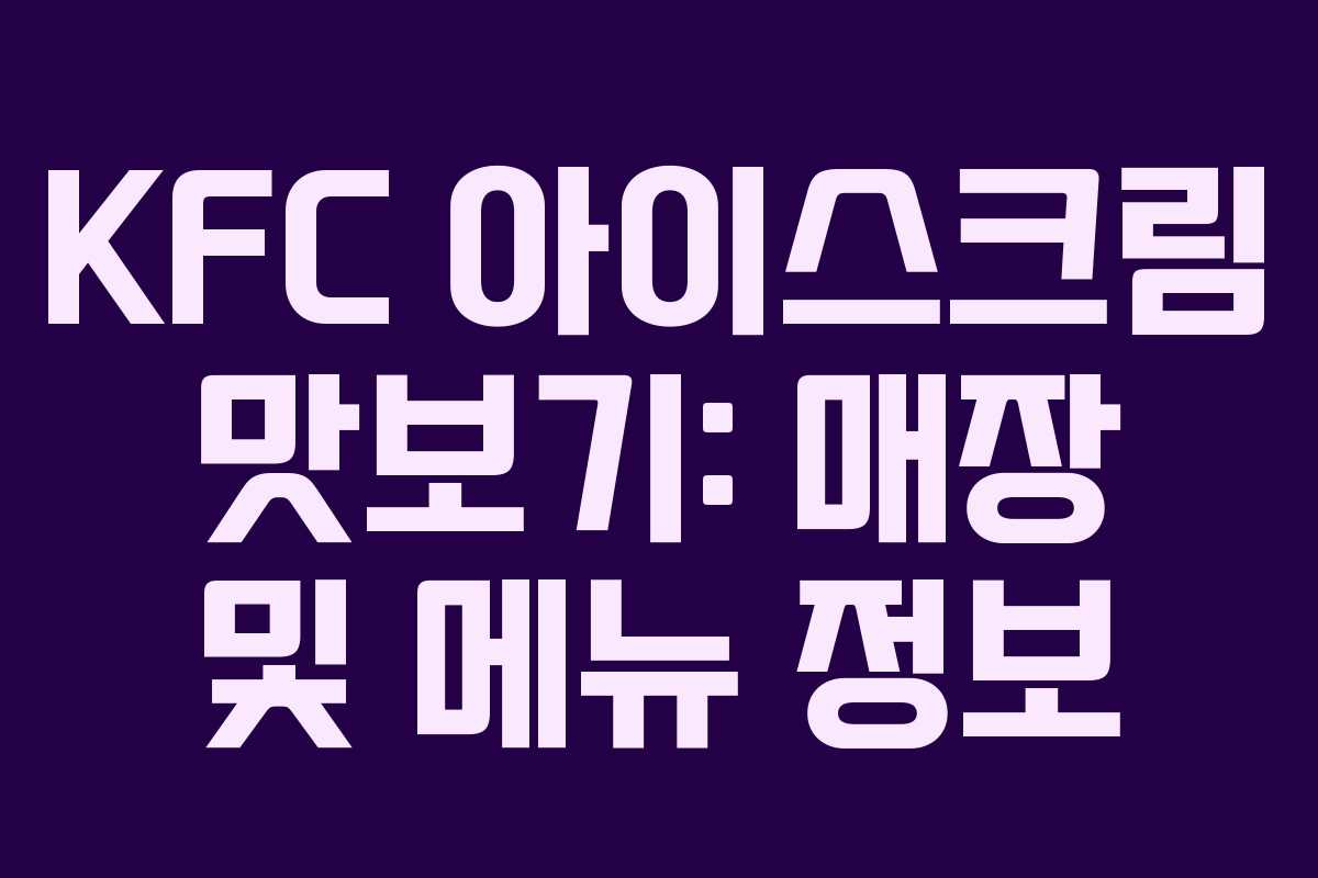 KFC 아이스크림 맛보기: 매장 및 메뉴 정보