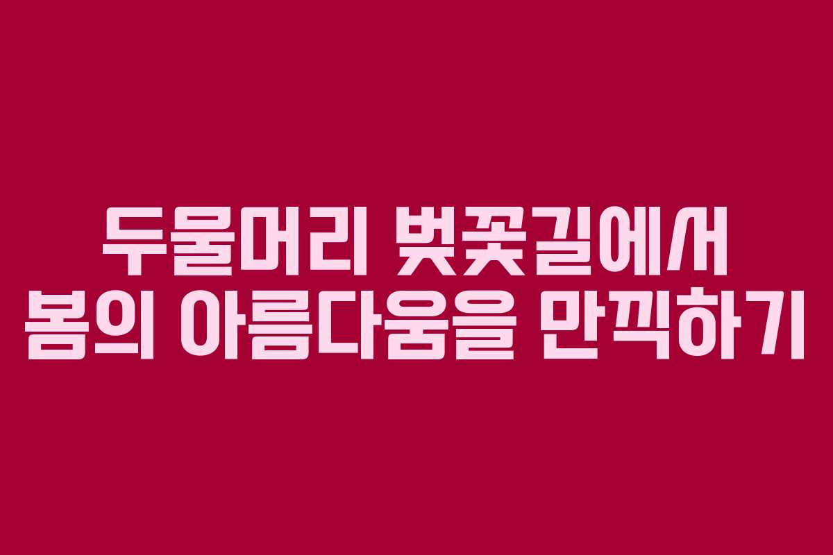 두물머리 벚꽃길에서 봄의 아름다움을 만끽하기