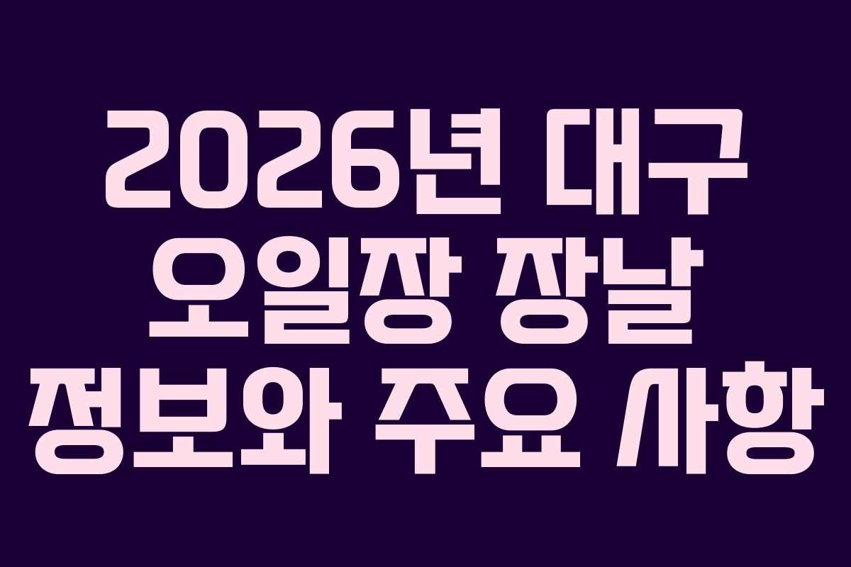 2026년 대구 오일장 장날 정보와 주요 사항