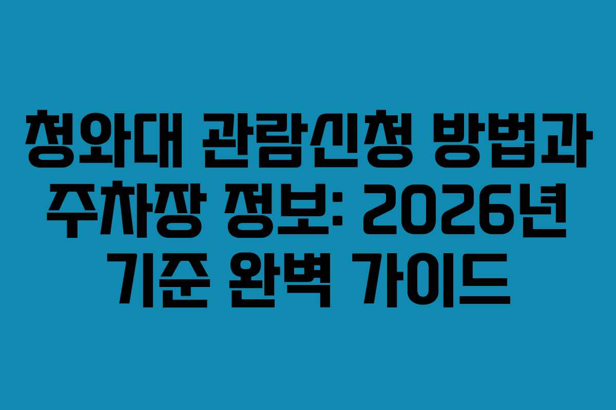 청와대 관람신청 방법과 주차장 정보: 2026년 기준 완벽 가이드