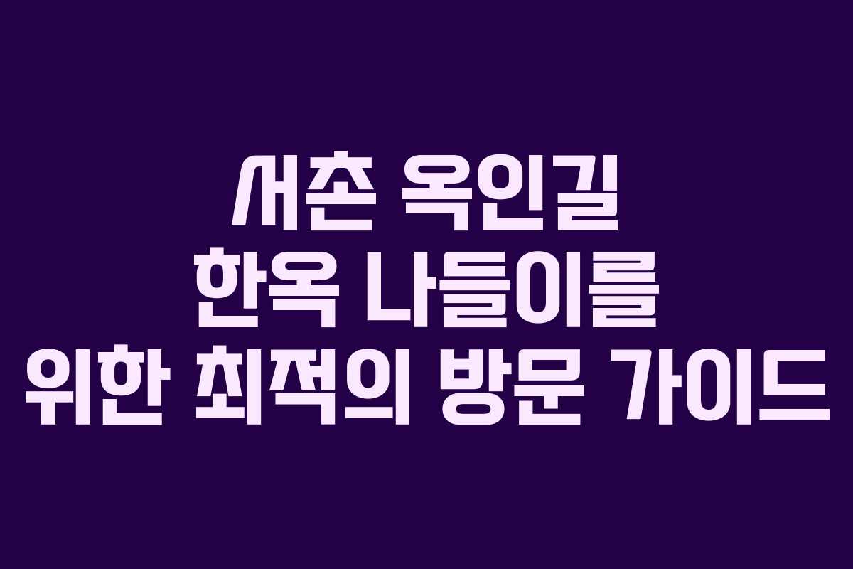 서촌 옥인길 한옥 나들이를 위한 최적의 방문 가이드