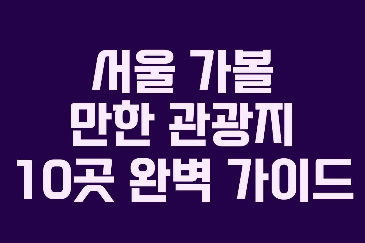 서울 가볼 만한 관광지 10곳 완벽 가이드