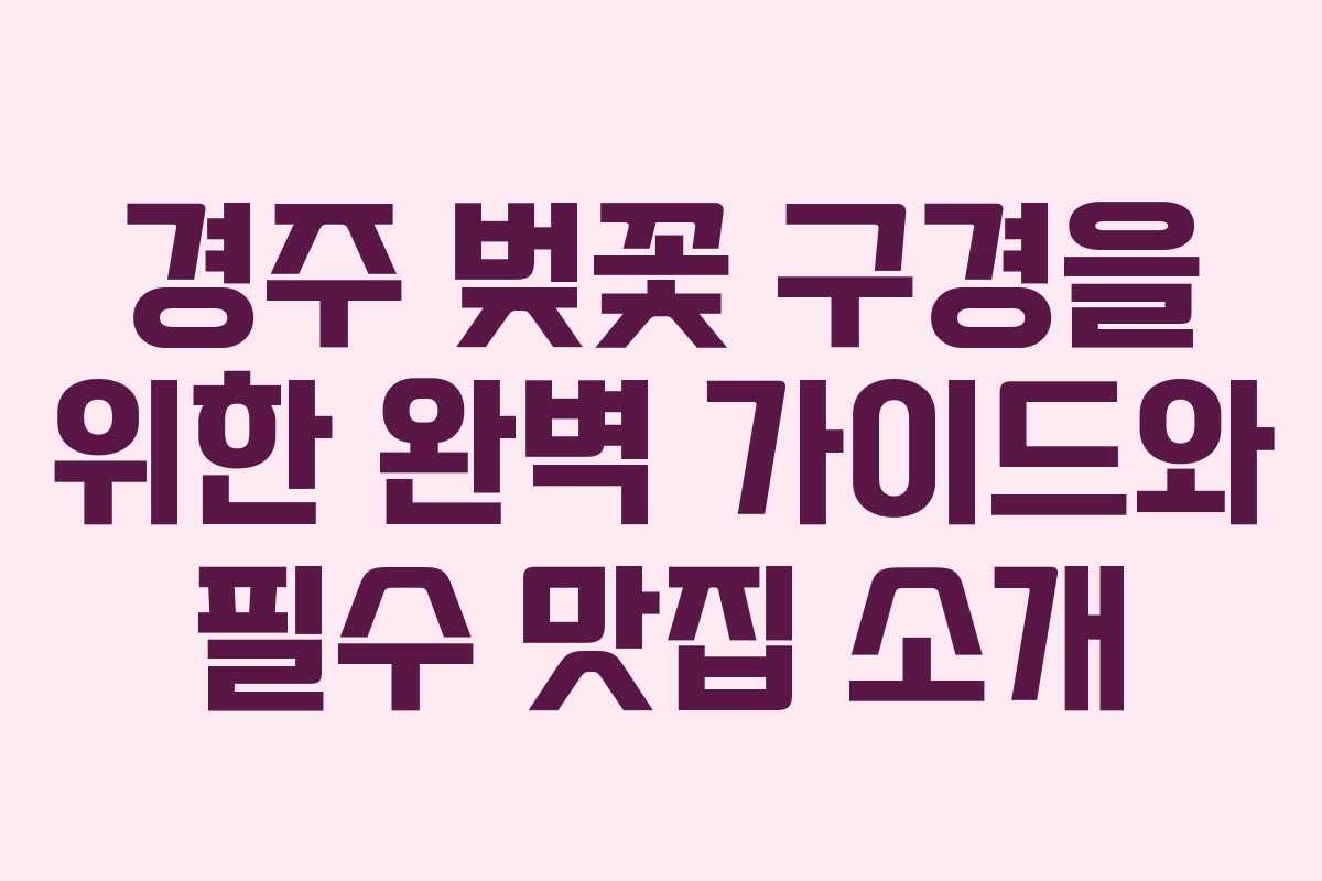 경주 벚꽃 구경을 위한 완벽 가이드와 필수 맛집 소개