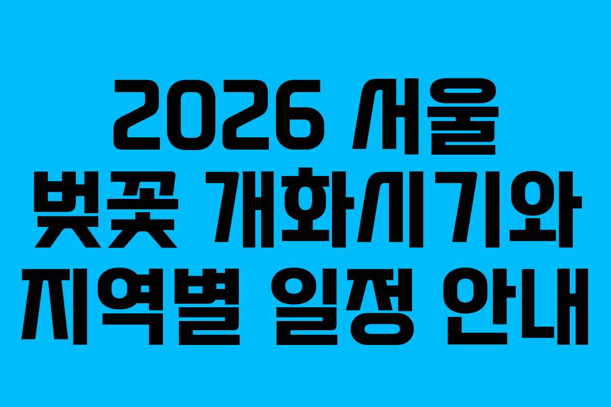 2026 서울 벚꽃 개화시기와 지역별 일정 안내