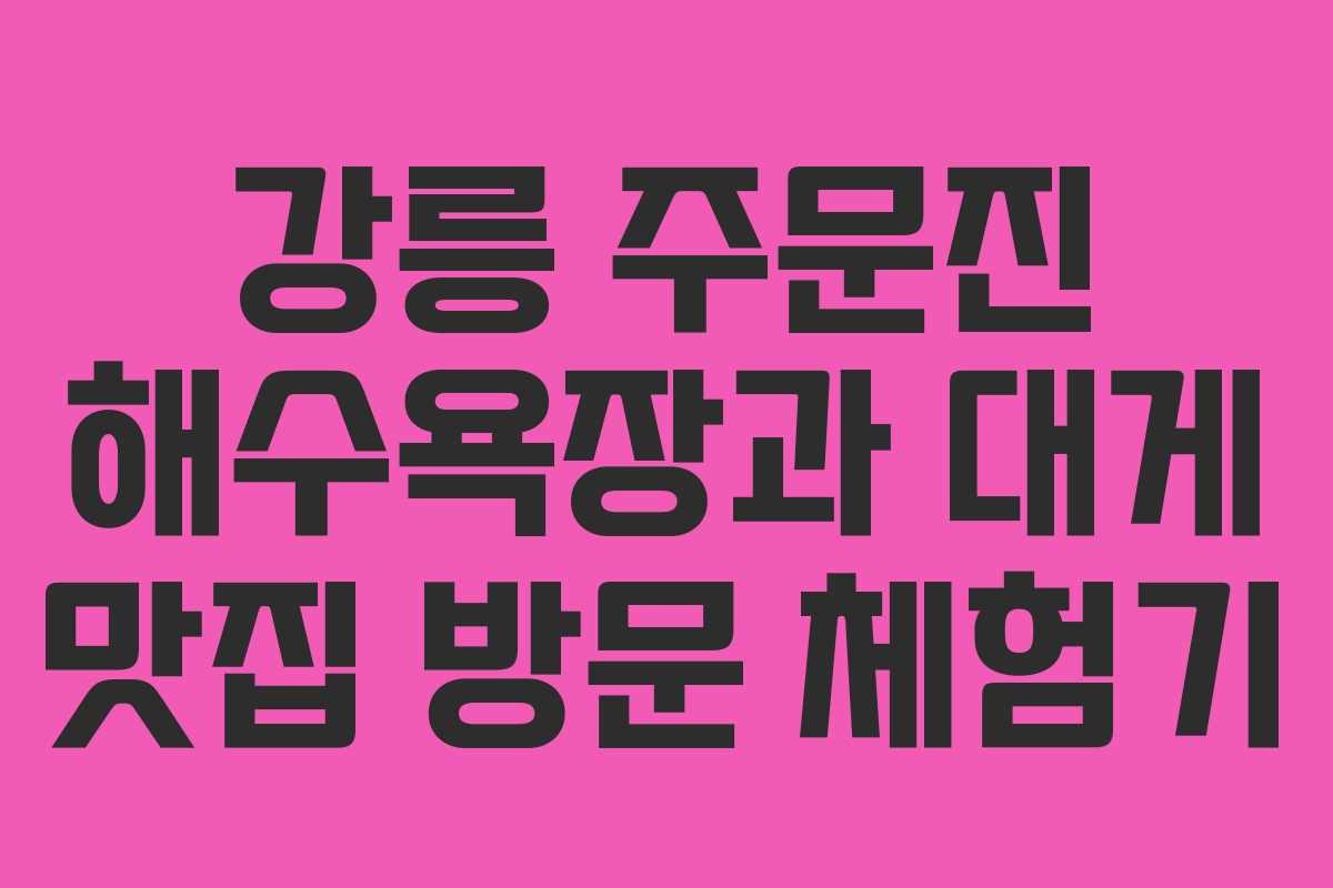 강릉 주문진 해수욕장과 대게 맛집 방문 체험기