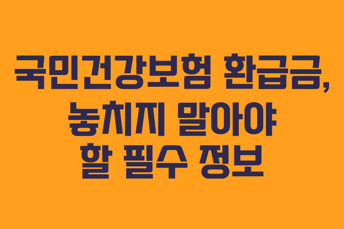 국민건강보험 환급금, 놓치지 말아야 할 필수 정보