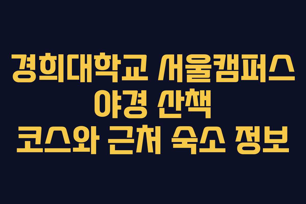 경희대학교 서울캠퍼스 야경 산책 코스와 근처 숙소 정보