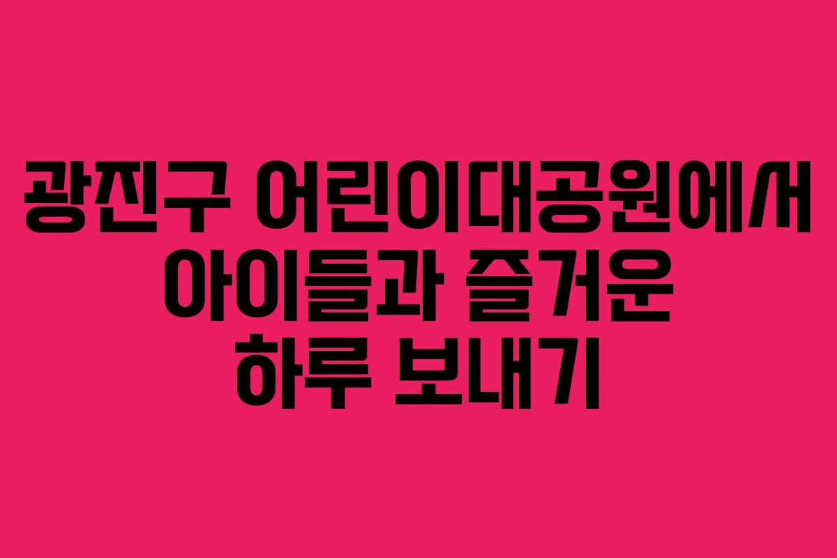 광진구 어린이대공원에서 아이들과 즐거운 하루 보내기