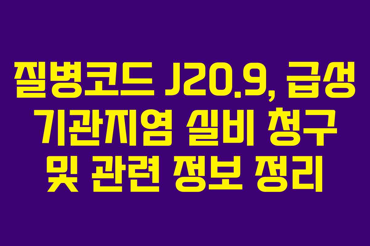 질병코드 J20.9, 급성 기관지염 실비 청구 및 관련 정보 정리