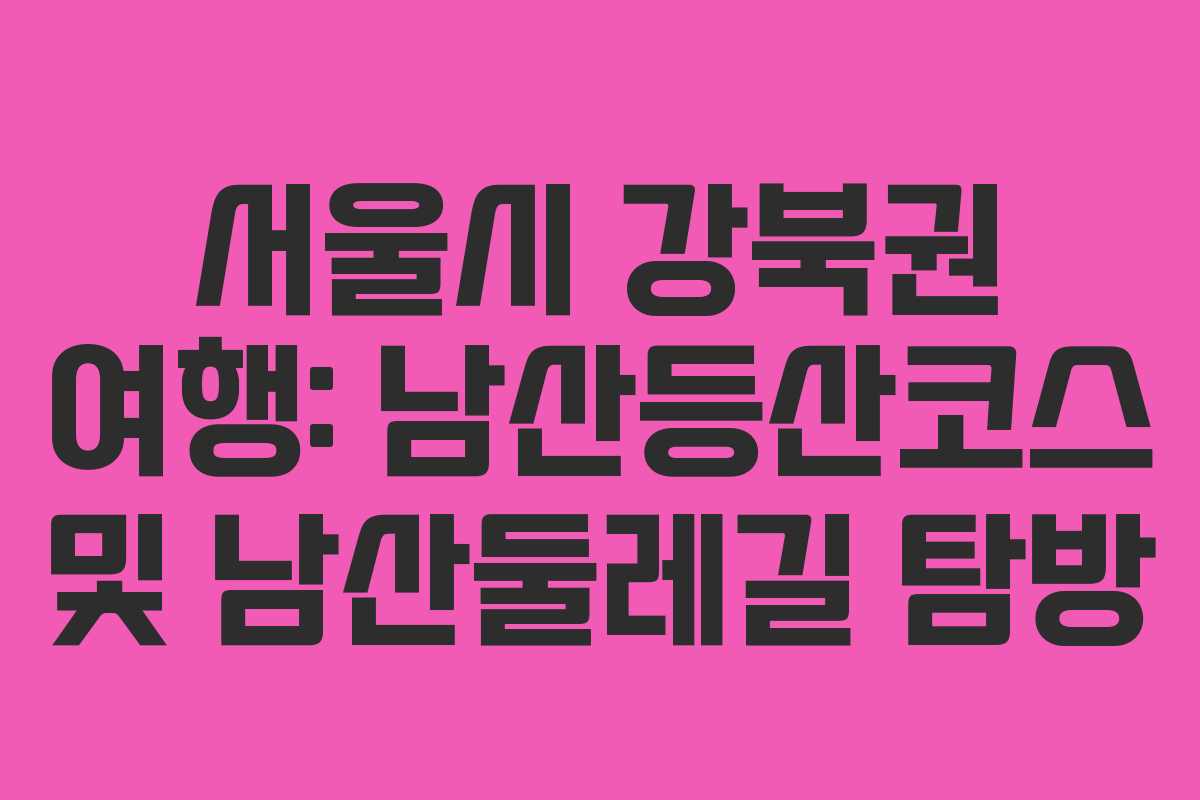 서울시 강북권 여행: 남산등산코스 및 남산둘레길 탐방