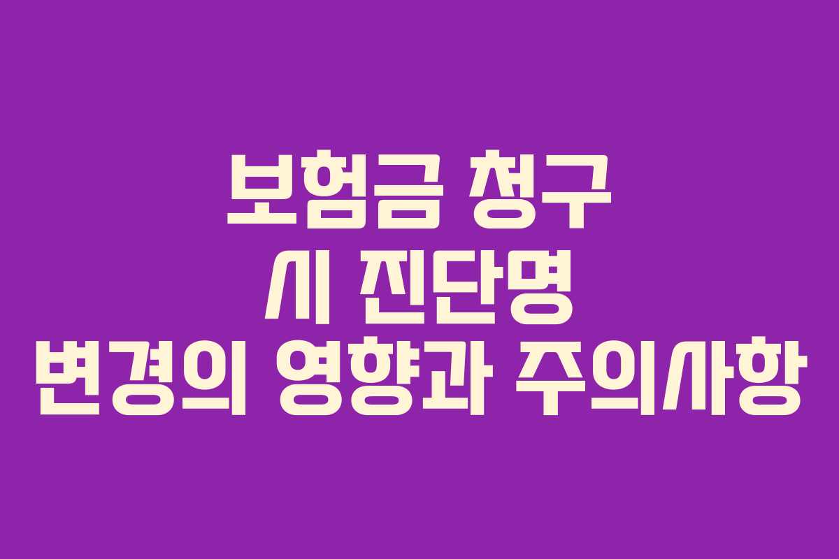 보험금 청구 시 진단명 변경의 영향과 주의사항