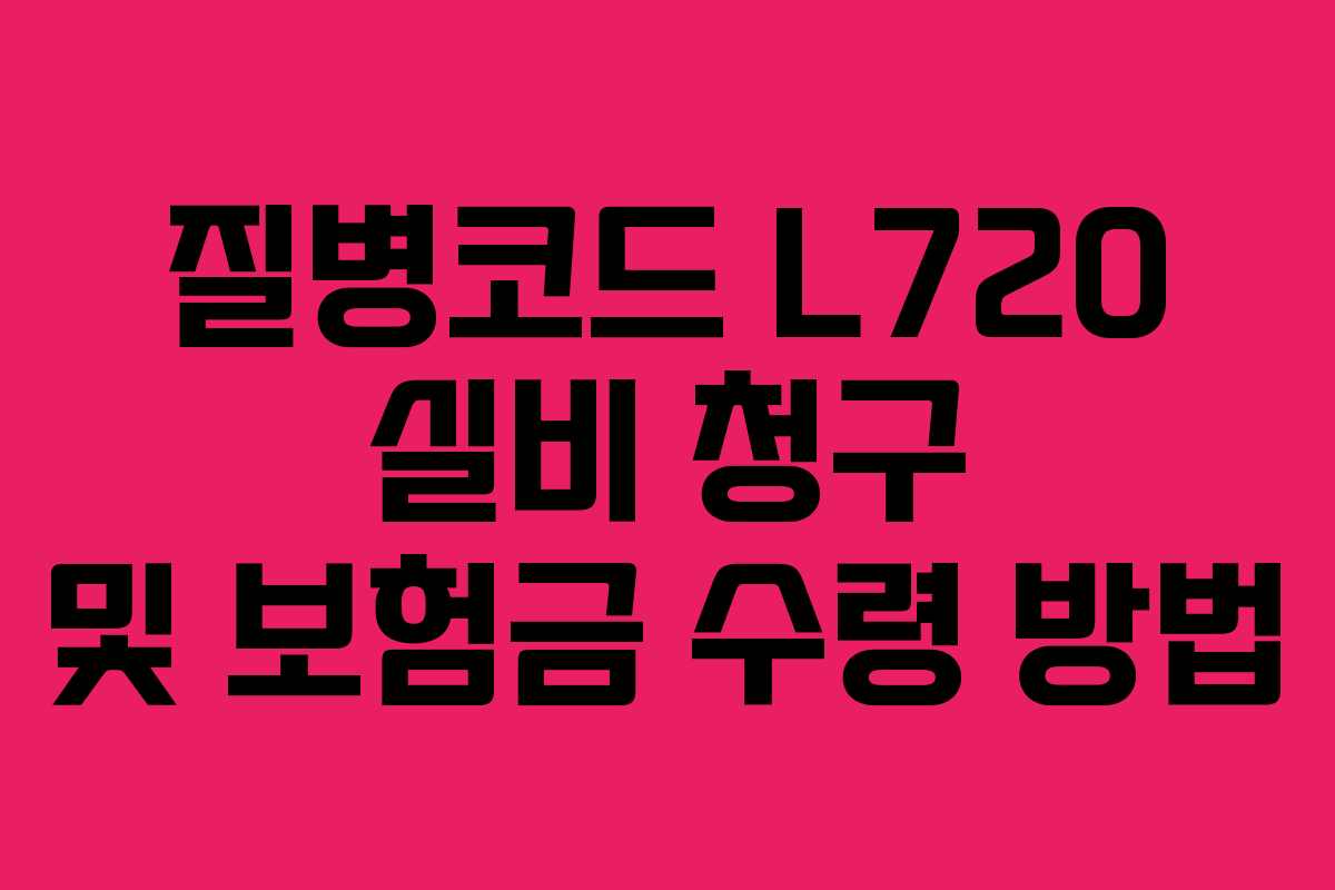 질병코드 L720 실비 청구 및 보험금 수령 방법