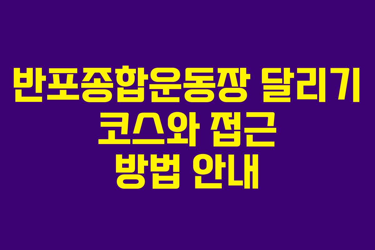 반포종합운동장 달리기 코스와 접근 방법 안내