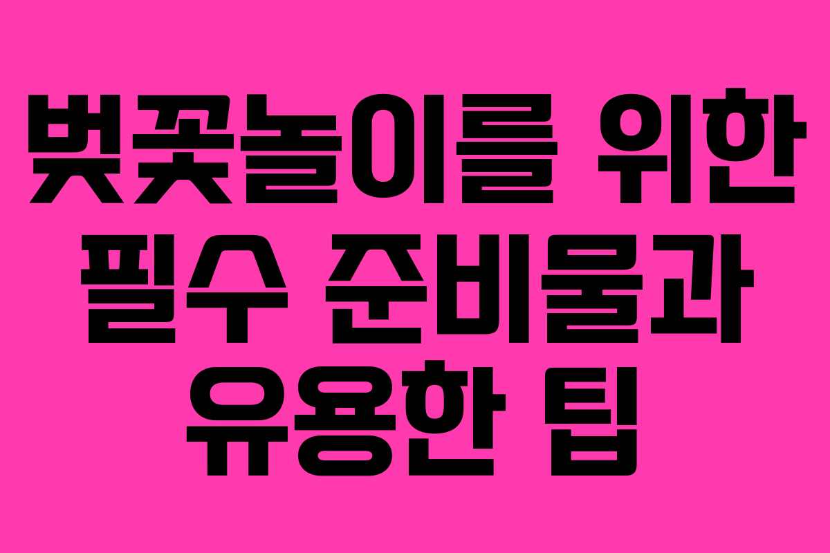 벚꽃놀이를 위한 필수 준비물과 유용한 팁 벚꽃놀이를 위한 필수 준비물과 유용한 팁
