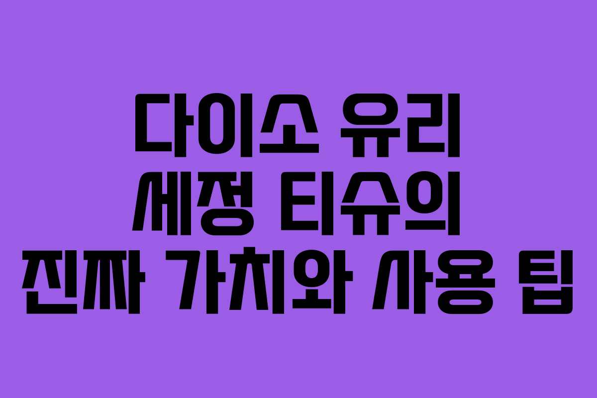 다이소 유리 세정 티슈의 진짜 가치와 사용 팁