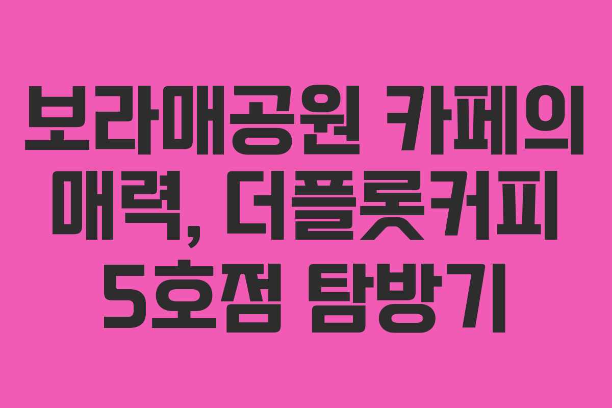 보라매공원 카페의 매력, 더플롯커피 5호점 탐방기 보라매공원 카페의 매력, 더플롯커피 5호점 탐방기