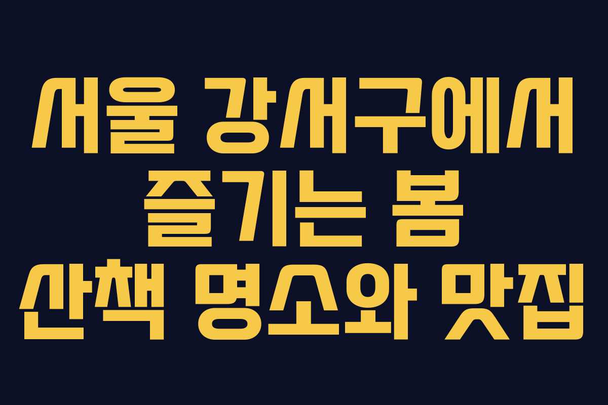 서울 강서구에서 즐기는 봄 산책 명소와 맛집