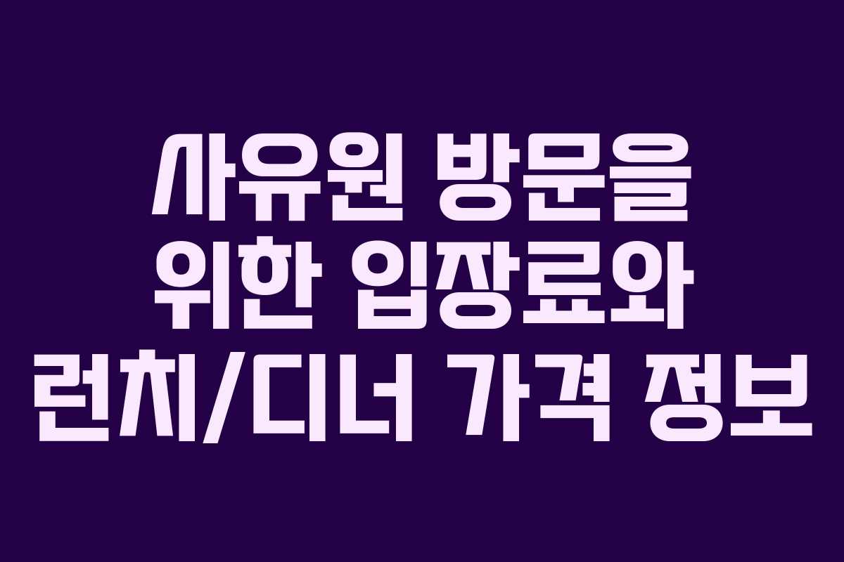 사유원 방문을 위한 입장료와 런치/디너 가격 정보
