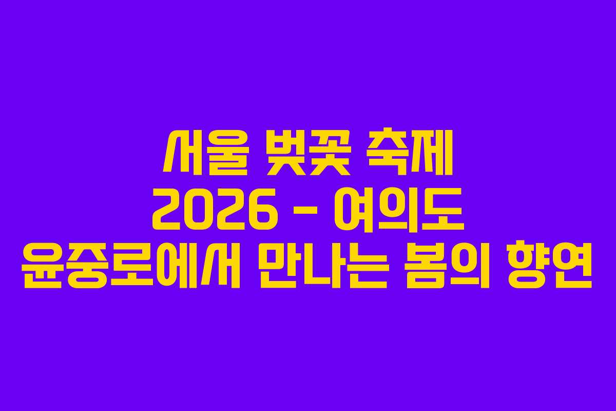 서울 벚꽃 축제 2026 – 여의도 윤중로에서 만나는 봄의 향연 서울 벚꽃 축제 2026 – 여의도 윤중로에서 만나는 봄의 향연