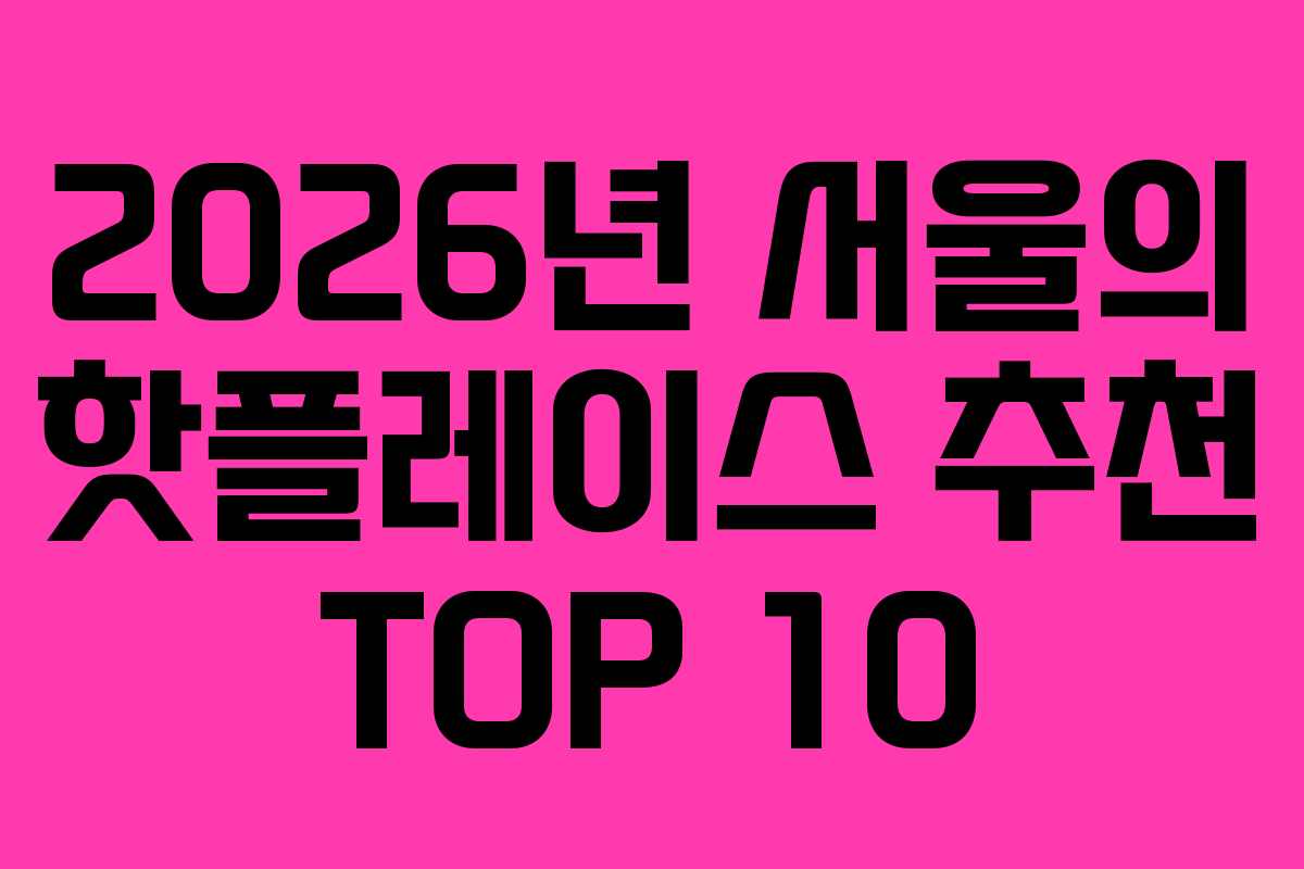 2026년 서울의 핫플레이스 추천 TOP 10