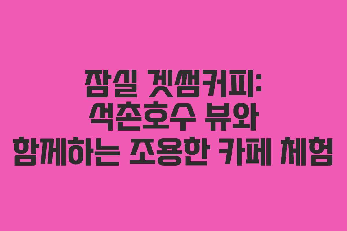 잠실 겟썸커피: 석촌호수 뷰와 함께하는 조용한 카페 체험