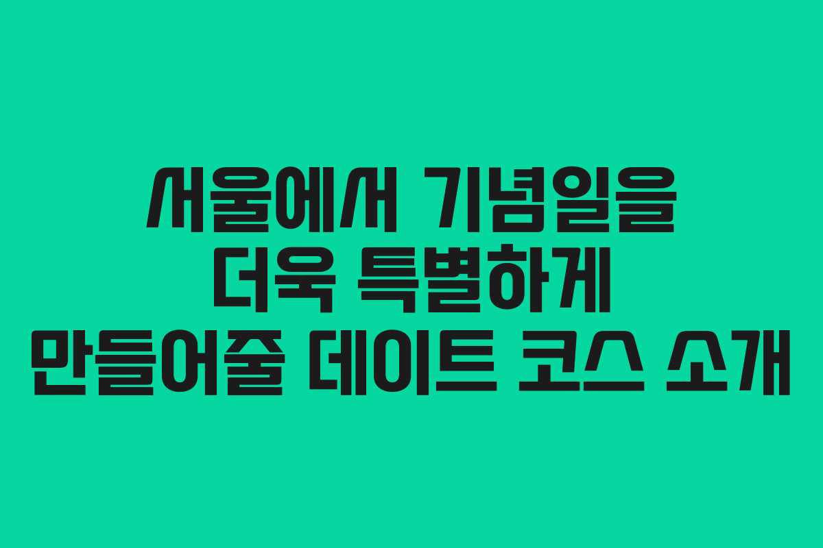 서울에서 기념일을 더욱 특별하게 만들어줄 데이트 코스 소개