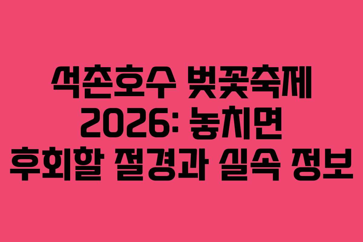 석촌호수 벚꽃축제 2026: 놓치면 후회할 절경과 실속 정보