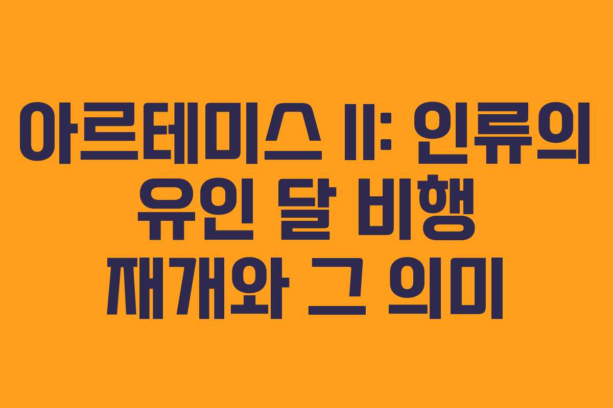아르테미스 II: 인류의 유인 달 비행 재개와 그 의미