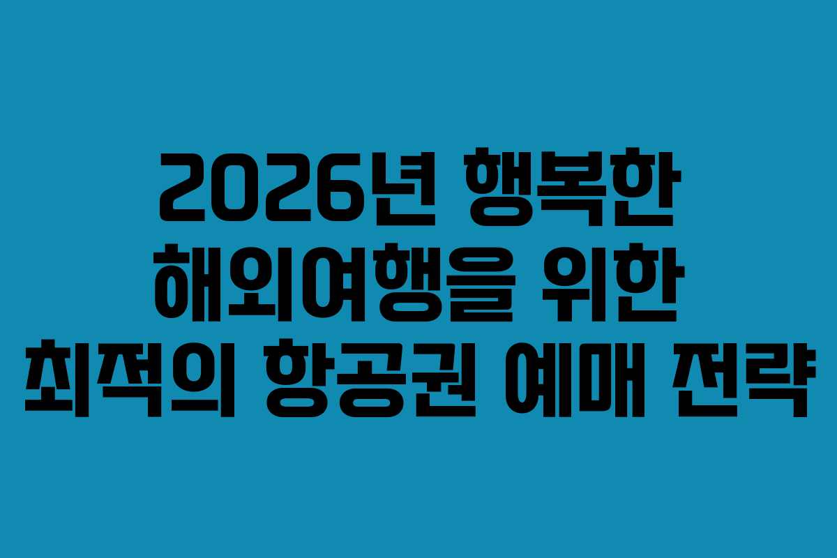 2026년 행복한 해외여행을 위한 최적의 항공권 예매 전략 2026년 행복한 해외여행을 위한 최적의 항공권 예매 전략