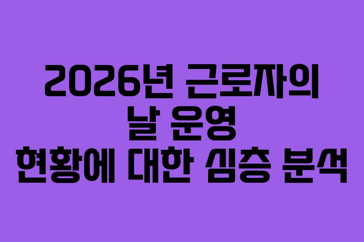 2026년 근로자의 날 운영 현황에 대한 심층 분석