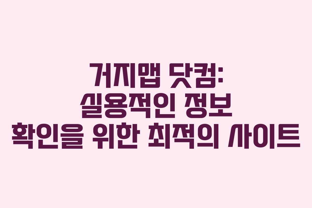거지맵 닷컴: 실용적인 정보 확인을 위한 최적의 사이트