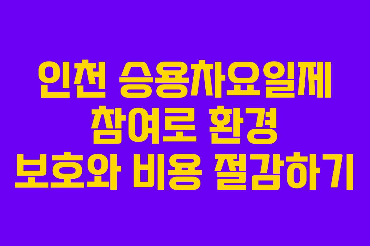 인천 승용차요일제 참여로 환경 보호와 비용 절감하기